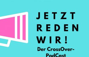 „Jetzt Reden Wir“ – Episode 3 unseres „CrossOver“-PodCasts